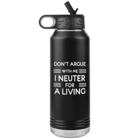 Don't argue with me I neuter for a living Water Bottle Tumbler 32 oz